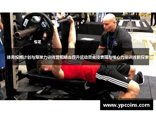 体育投掷计划与爆发力训练营相结合提升运动员竞技表现与核心力量训练新探索